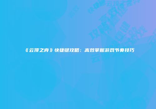 《云顶之弈》快捷键攻略：高效掌握游戏节奏技巧