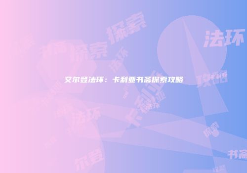 艾尔登法环：卡利亚书斋探索攻略