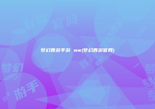 梦幻西游手游 mw(梦幻西游官网)