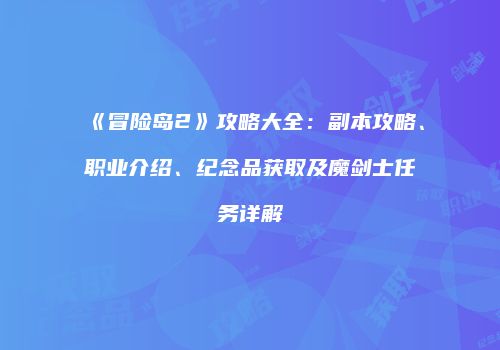 《冒险岛2》攻略大全：副本攻略、职业介绍、纪念品获取及魔剑士任务详解