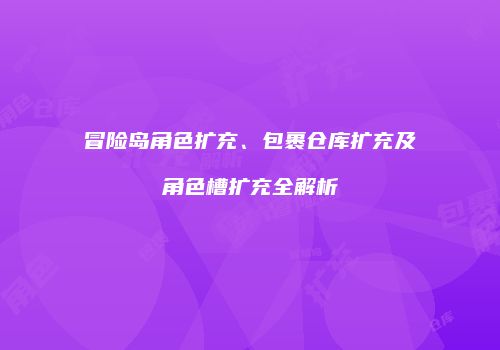 冒险岛角色扩充、包裹仓库扩充及角色槽扩充全解析