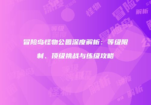 冒险岛怪物公园深度解析：等级限制、顶级挑战与练级攻略