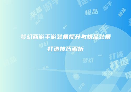 梦幻西游手游装备提升与极品装备打造技巧解析
