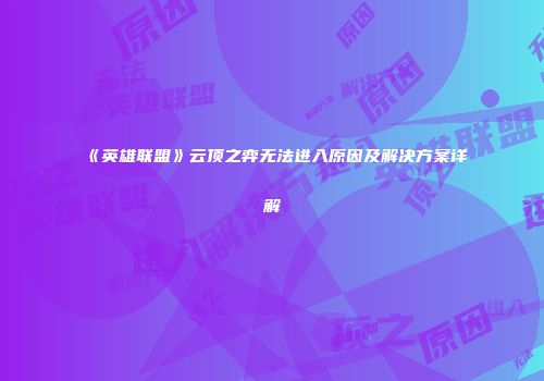 《英雄联盟》云顶之弈无法进入原因及解决方案详解