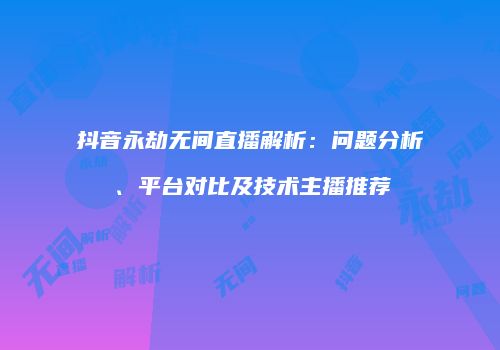 抖音永劫无间直播解析：问题分析、平台对比及技术主播推荐