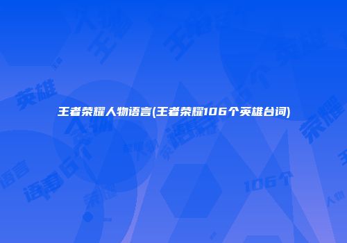 王者荣耀人物语言(王者荣耀106个英雄台词)