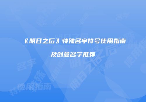 《明日之后》特殊名字符号使用指南及创意名字推荐