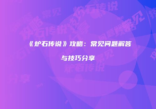 《炉石传说》攻略：常见问题解答与技巧分享