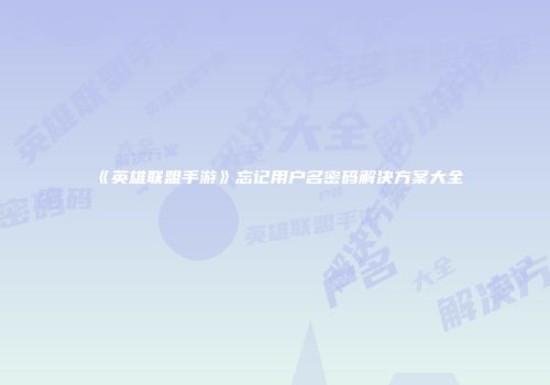 《英雄联盟手游》忘记用户名密码解决方案大全