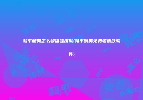 和平精英怎么领体验皮肤(和平精英免费领皮肤软件)