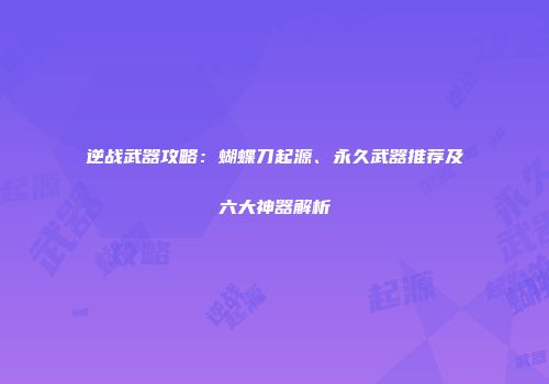 逆战武器攻略：蝴蝶刀起源、永久武器推荐及六大神器解析