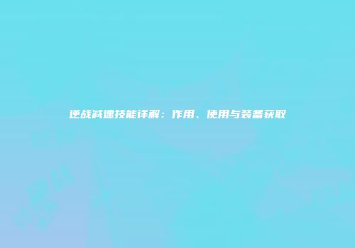 逆战减速技能详解：作用、使用与装备获取