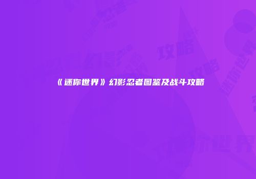 《迷你世界》幻影忍者图鉴及战斗攻略