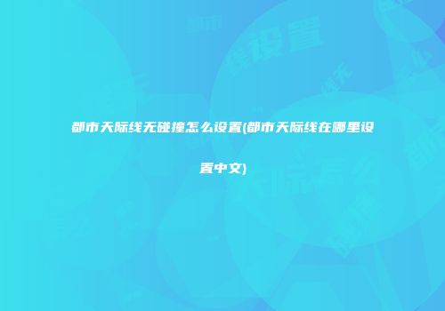 都市天际线无碰撞怎么设置(都市天际线在哪里设置中文)