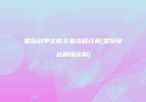 星际战甲玄骸交易流程详解(星际穿越剧情详解)