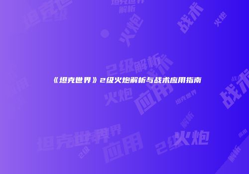 《坦克世界》2级火炮解析与战术应用指南