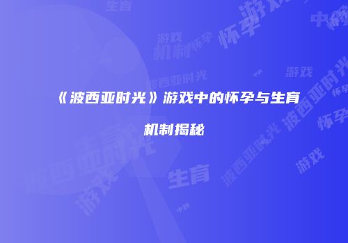 《波西亚时光》游戏中的怀孕与生育机制揭秘