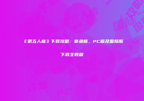 《第五人格》下载攻略：章鱼版、PC版及国际服下载全教程