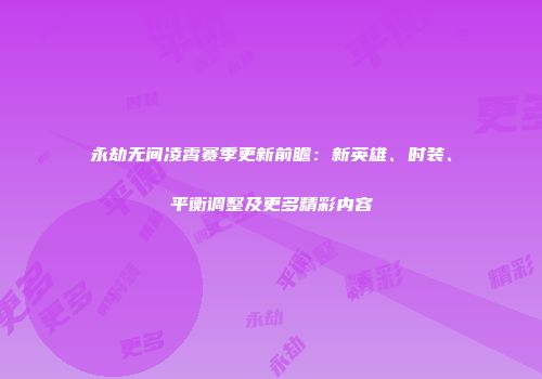 永劫无间凌霄赛季更新前瞻：新英雄、时装、平衡调整及更多精彩内容
