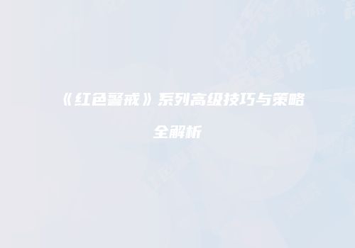 《红色警戒》系列高级技巧与策略全解析