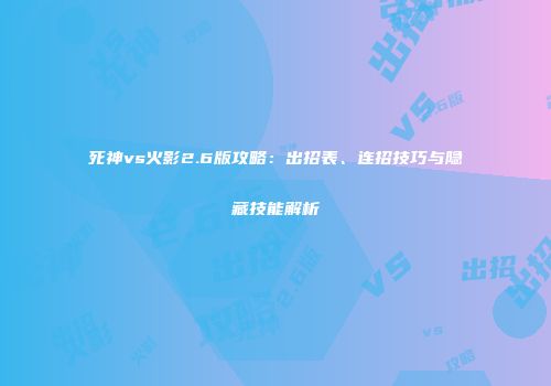 死神vs火影2.6版攻略：出招表、连招技巧与隐藏技能解析