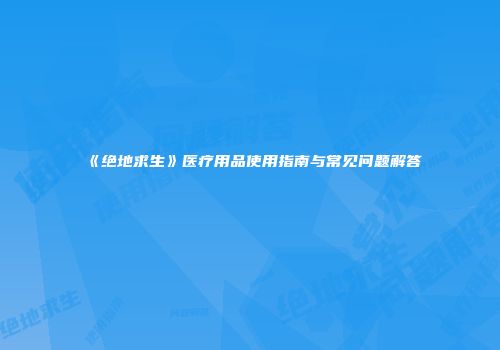 《绝地求生》医疗用品使用指南与常见问题解答