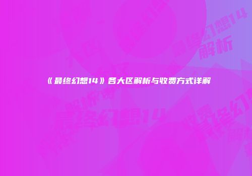 《最终幻想14》各大区解析与收费方式详解