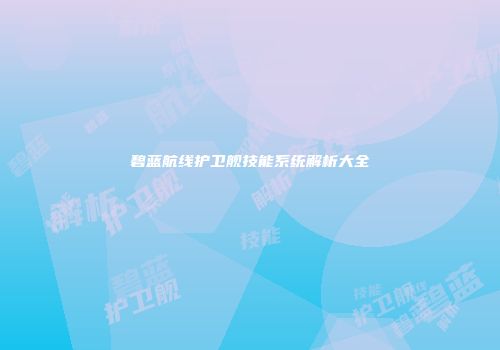碧蓝航线护卫舰技能系统解析大全