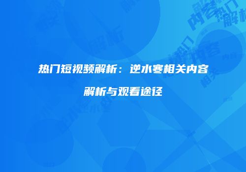 热门短视频解析：逆水寒相关内容解析与观看途径
