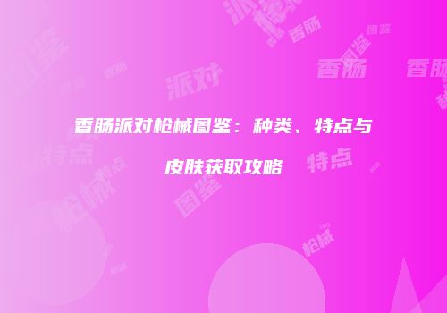 香肠派对枪械图鉴：种类、特点与皮肤获取攻略
