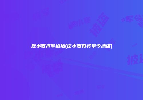 逆水寒将军抱抱(逆水寒有将军令被盗)