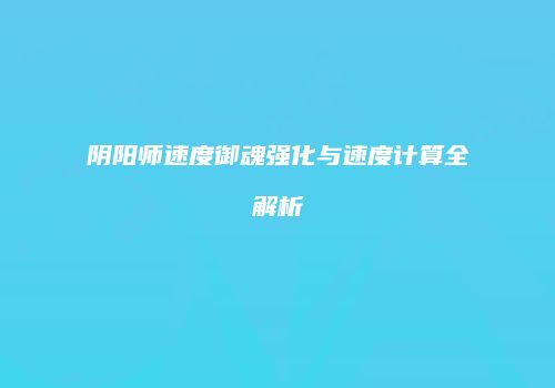 阴阳师速度御魂强化与速度计算全解析
