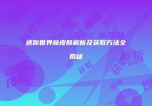 迷你世界新皮肤解析及获取方法全揭秘