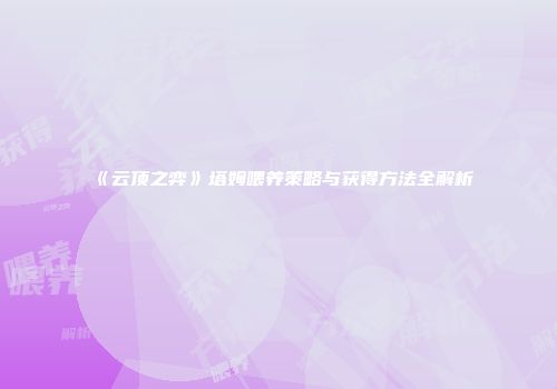 《云顶之弈》塔姆喂养策略与获得方法全解析