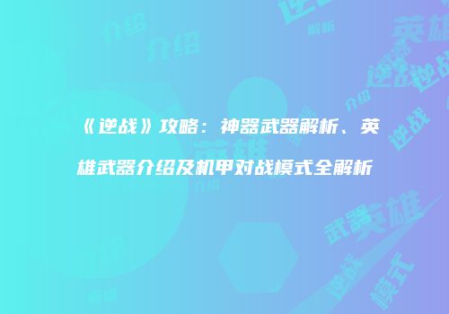 《逆战》攻略：神器武器解析、英雄武器介绍及机甲对战模式全解析