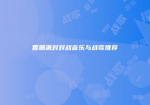香肠派对对战音乐与战歌推荐