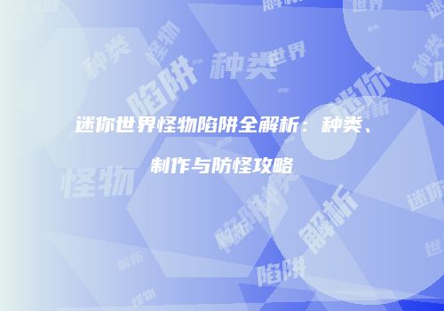 迷你世界怪物陷阱全解析：种类、制作与防怪攻略