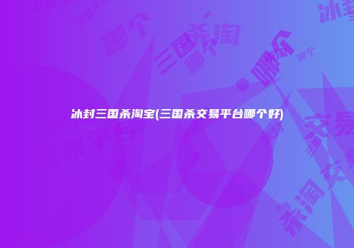 冰封三国杀淘宝(三国杀交易平台哪个好)