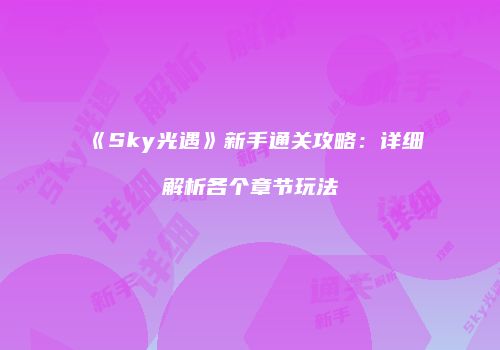 《Sky光遇》新手通关攻略：详细解析各个章节玩法
