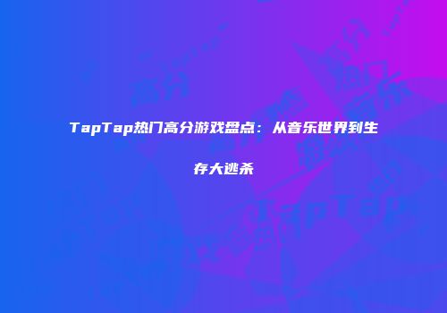 TapTap热门高分游戏盘点：从音乐世界到生存大逃杀