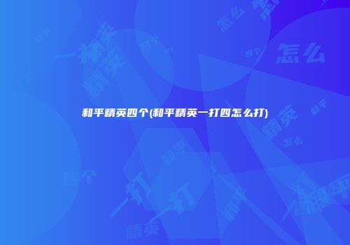 和平精英四个(和平精英一打四怎么打)