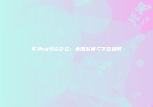 死神vs火影2.6：全面解析与下载指南