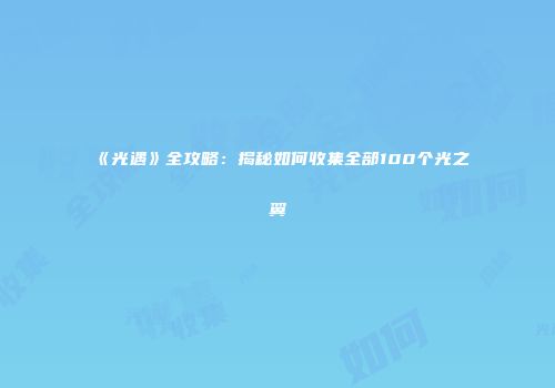《光遇》全攻略：揭秘如何收集全部100个光之翼