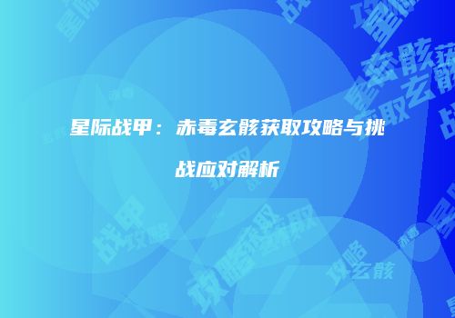 星际战甲：赤毒玄骸获取攻略与挑战应对解析