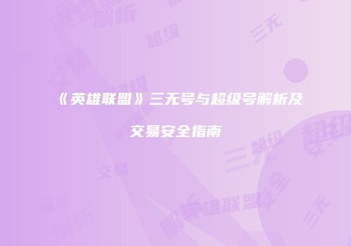 《英雄联盟》三无号与超级号解析及交易安全指南