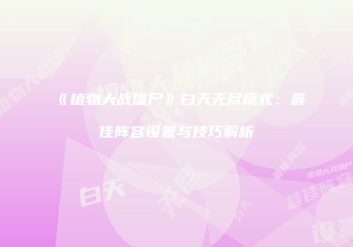 《植物大战僵尸》白天无尽模式：最佳阵容设置与技巧解析