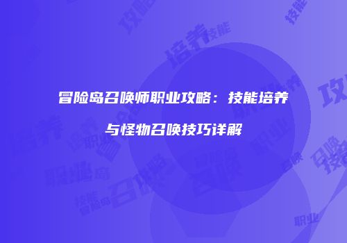 冒险岛召唤师职业攻略：技能培养与怪物召唤技巧详解