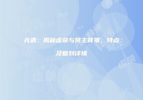 光遇：揭秘虚荣与冥主背景、特点及复刻详情