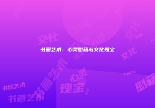 书画艺术：心灵慰藉与文化瑰宝