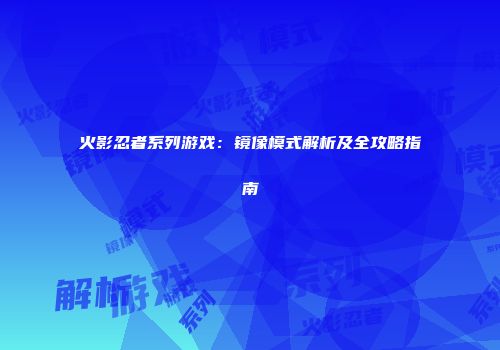 火影忍者系列游戏：镜像模式解析及全攻略指南